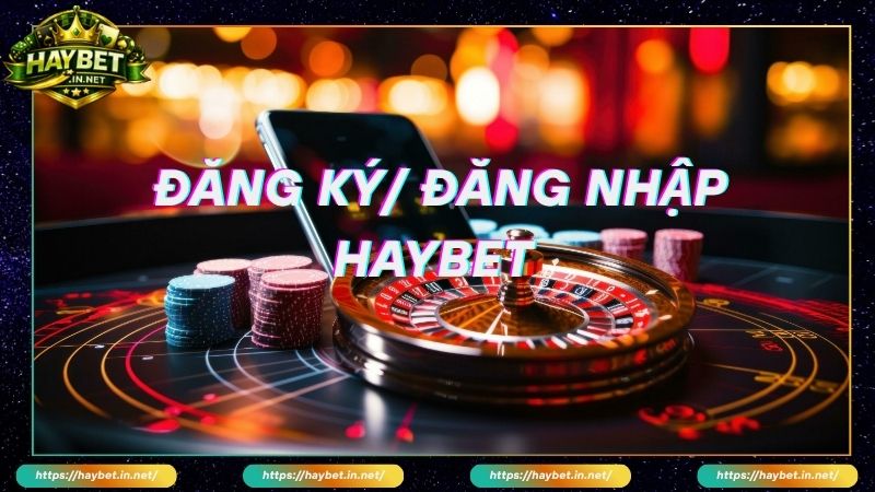 Đăng ký đăng nhập Haybet để cá cược dành cho bet thủ