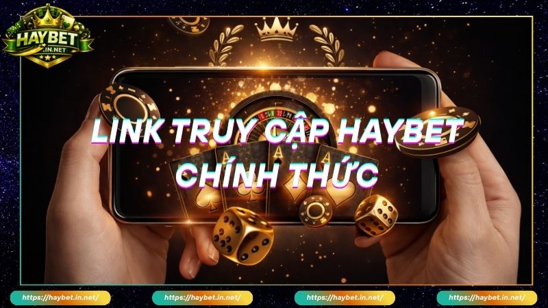 Lý do cần link truy cập HayBet chính thức
